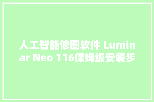 人工智能修图软件 Luminar Neo 116保姆级安装步骤