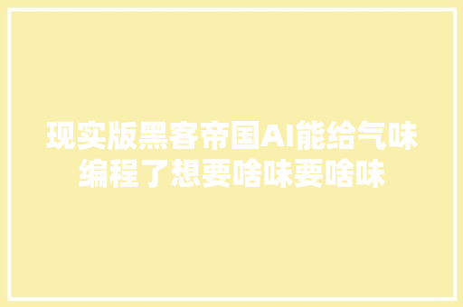 现实版黑客帝国AI能给气味编程了想要啥味要啥味