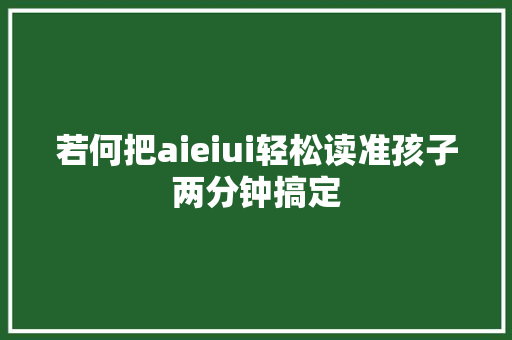 若何把aieiui轻松读准孩子两分钟搞定