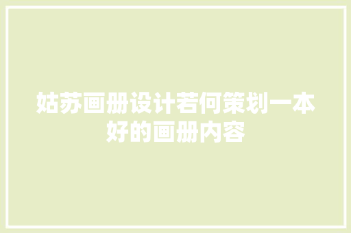 姑苏画册设计若何策划一本好的画册内容