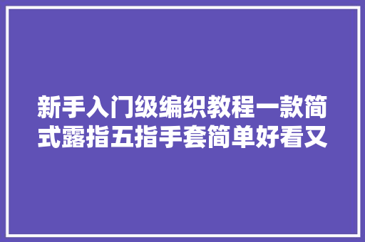 新手入门级编织教程一款简式露指五指手套简单好看又易学