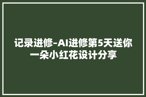 记录进修–AI进修第5天送你一朵小红花设计分享