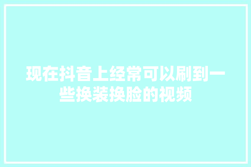 现在抖音上经常可以刷到一些换装换脸的视频