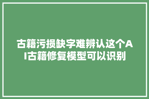 古籍污损缺字难辨认这个AI古籍修复模型可以识别