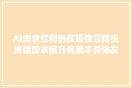 AI需求红利仍在延续且传统终端需求回升有望半导体发卖三季度或飙升三成