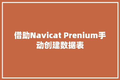 借助Navicat Prenium手动创建数据表