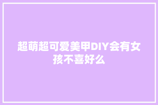 超萌超可爱美甲DIY会有女孩不喜好么