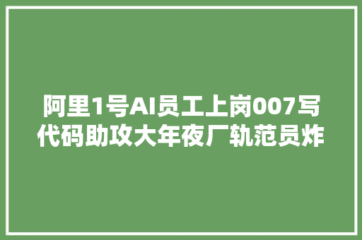 阿里1号AI员工上岗007写代码助攻大年夜厂轨范员炸掉落家传屎山代码