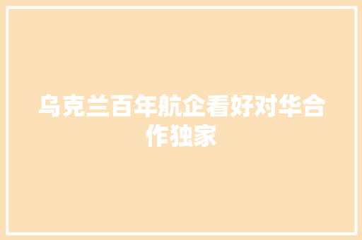 乌克兰百年航企看好对华合作独家