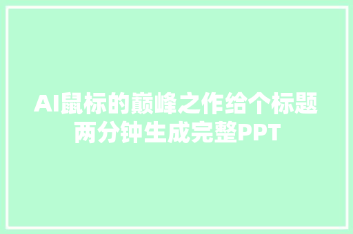 AI鼠标的巅峰之作给个标题两分钟生成完整PPT