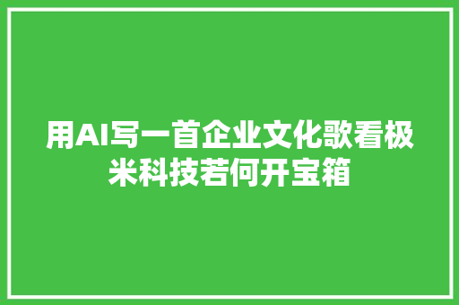 用AI写一首企业文化歌看极米科技若何开宝箱
