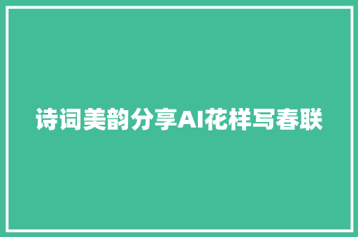诗词美韵分享AI花样写春联