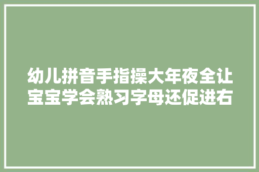 幼儿拼音手指操大年夜全让宝宝学会熟习字母还促进右脑发育
