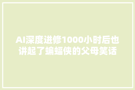 AI深度进修1000小时后也讲起了蝙蝠侠的父母笑话