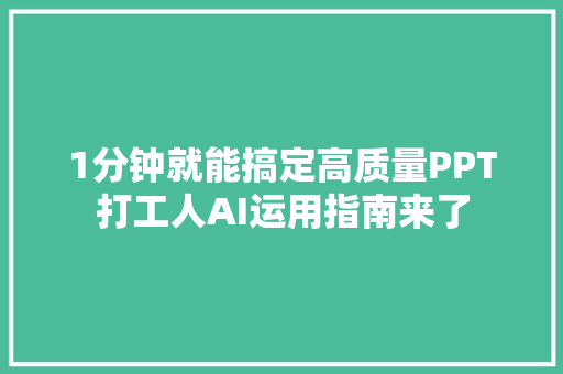 1分钟就能搞定高质量PPT打工人AI运用指南来了