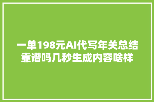 一单198元AI代写年关总结靠谱吗几秒生成内容啥样
