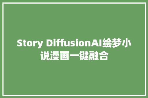 Story DiffusionAI绘梦小说漫画一键融合