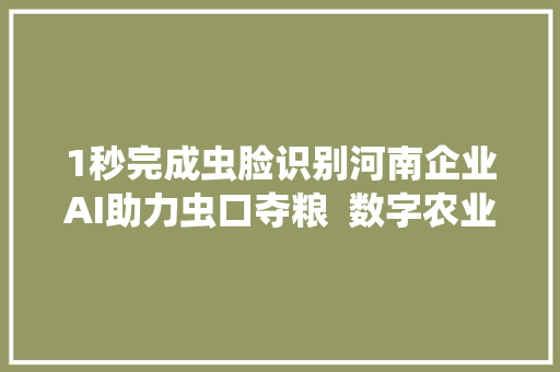 1秒完成虫脸识别河南企业AI助力虫口夺粮  数字农业向新行