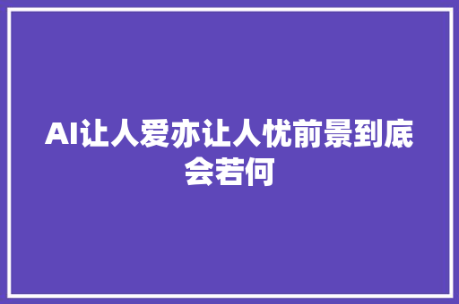 AI让人爱亦让人忧前景到底会若何