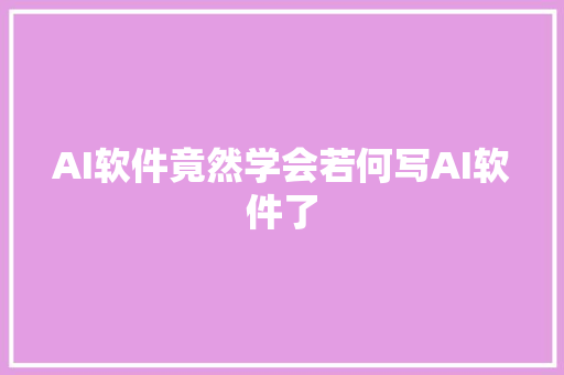 AI软件竟然学会若何写AI软件了