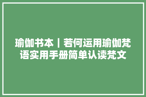 瑜伽书本｜若何运用瑜伽梵语实用手册简单认读梵文