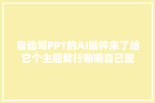 自动写PPT的AI插件来了给它个主题就行唰唰自己整