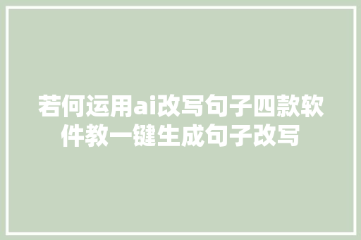 若何运用ai改写句子四款软件教一键生成句子改写