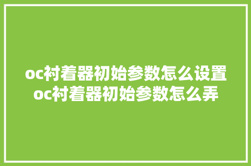 oc衬着器初始参数怎么设置oc衬着器初始参数怎么弄
