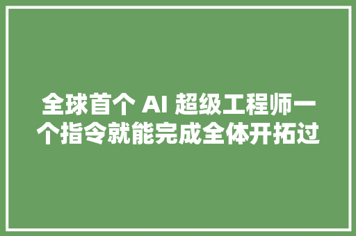 全球首个 AI 超级工程师一个指令就能完成全体开拓过程
