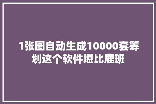1张图自动生成10000套筹划这个软件堪比鹿班