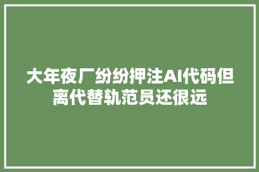 大年夜厂纷纷押注AI代码但离代替轨范员还很远