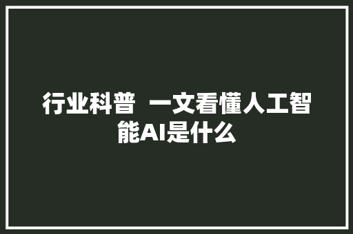 行业科普  一文看懂人工智能AI是什么
