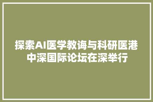 探索AI医学教诲与科研医港中深国际论坛在深举行