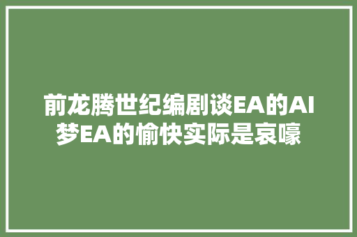前龙腾世纪编剧谈EA的AI梦EA的愉快实际是哀嚎