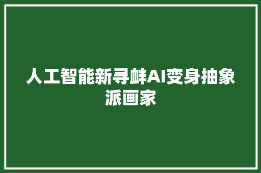 人工智能新寻衅AI变身抽象派画家