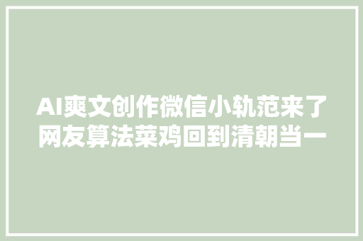 AI爽文创作微信小轨范来了网友算法菜鸡回到清朝当一品大年夜员