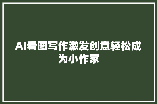 AI看图写作激发创意轻松成为小作家