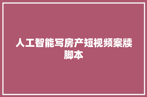 人工智能写房产短视频案牍脚本