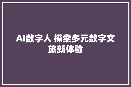 AI数字人 探索多元数字文旅新体验