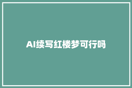 AI续写红楼梦可行吗