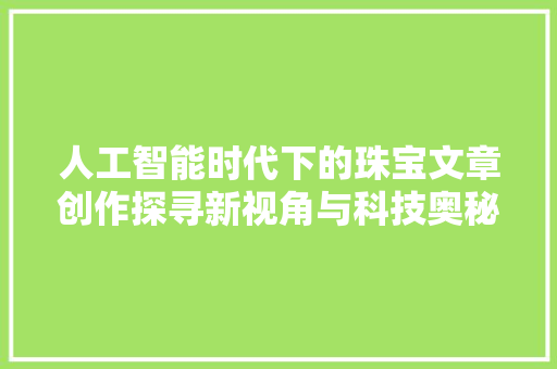 人工智能时代下的珠宝文章创作探寻新视角与科技奥秘