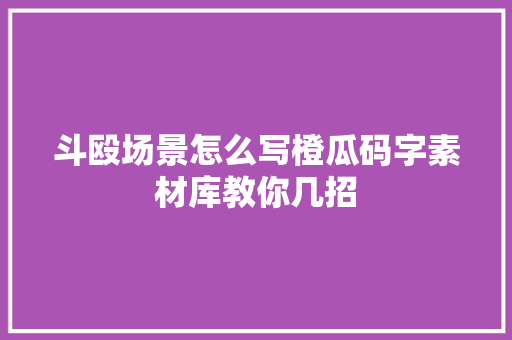 斗殴场景怎么写橙瓜码字素材库教你几招