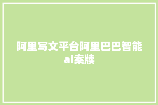 阿里写文平台阿里巴巴智能ai案牍