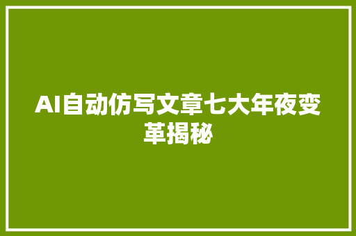 AI自动仿写文章七大年夜变革揭秘