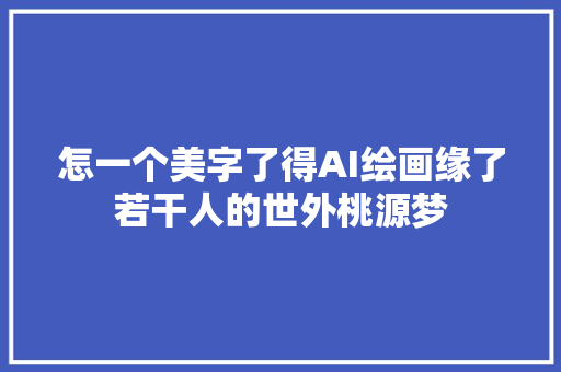 怎一个美字了得AI绘画缘了若干人的世外桃源梦