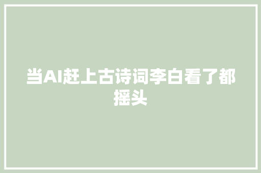 当AI赶上古诗词李白看了都摇头