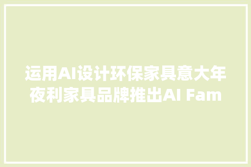运用AI设计环保家具意大年夜利家具品牌推出AI Family系列