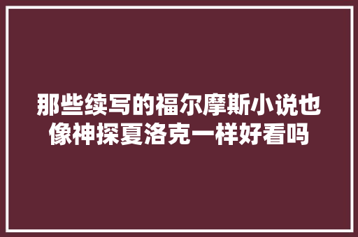 那些续写的福尔摩斯小说也像神探夏洛克一样好看吗