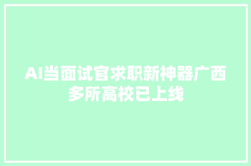 AI当面试官求职新神器广西多所高校已上线