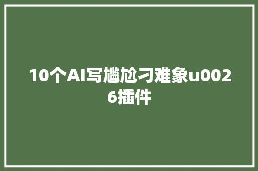 10个AI写尴尬刁难象u0026插件